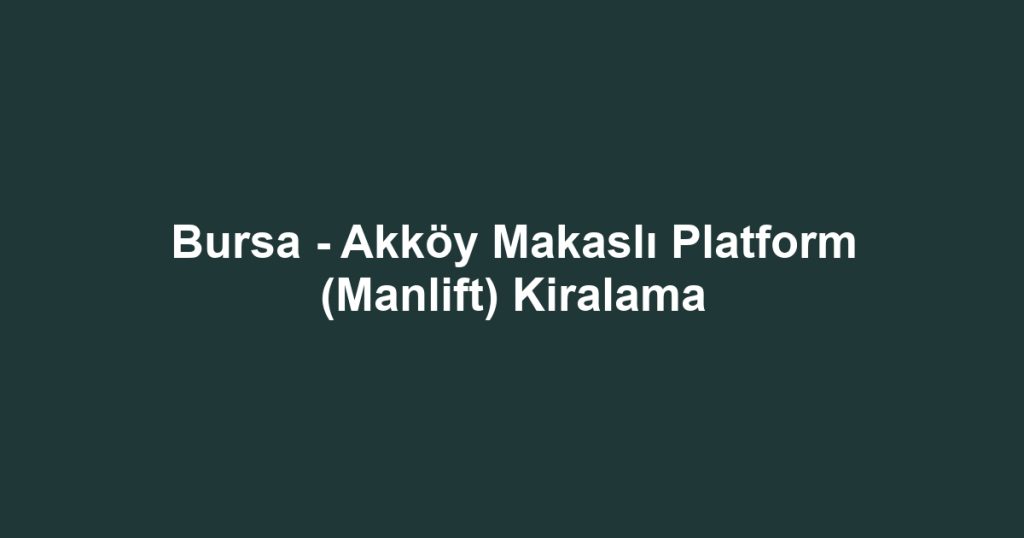 Bursa - Akköy Makaslı Platform (Manlift) Kiralama
