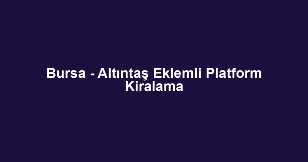 Bursa - Altıntaş Eklemli Platform Kiralama