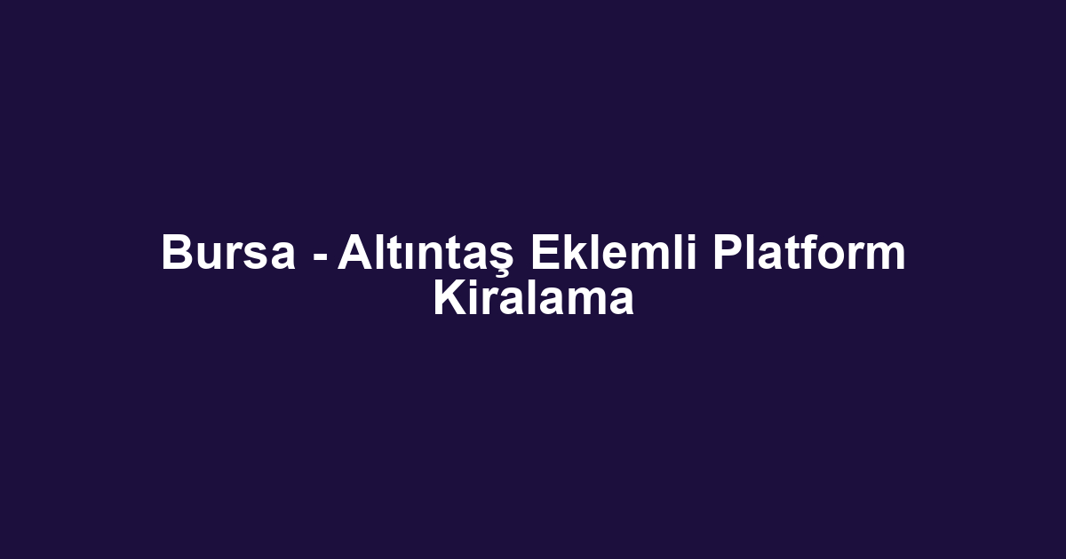 Bursa - Altıntaş Eklemli Platform Kiralama