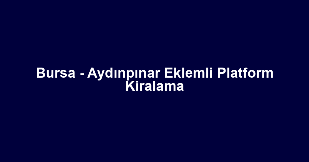 Bursa - Aydınpınar Eklemli Platform Kiralama