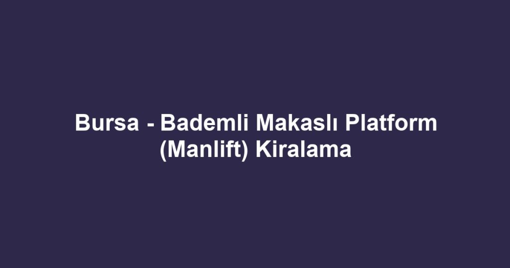 Bursa - Bademli Makaslı Platform (Manlift) Kiralama