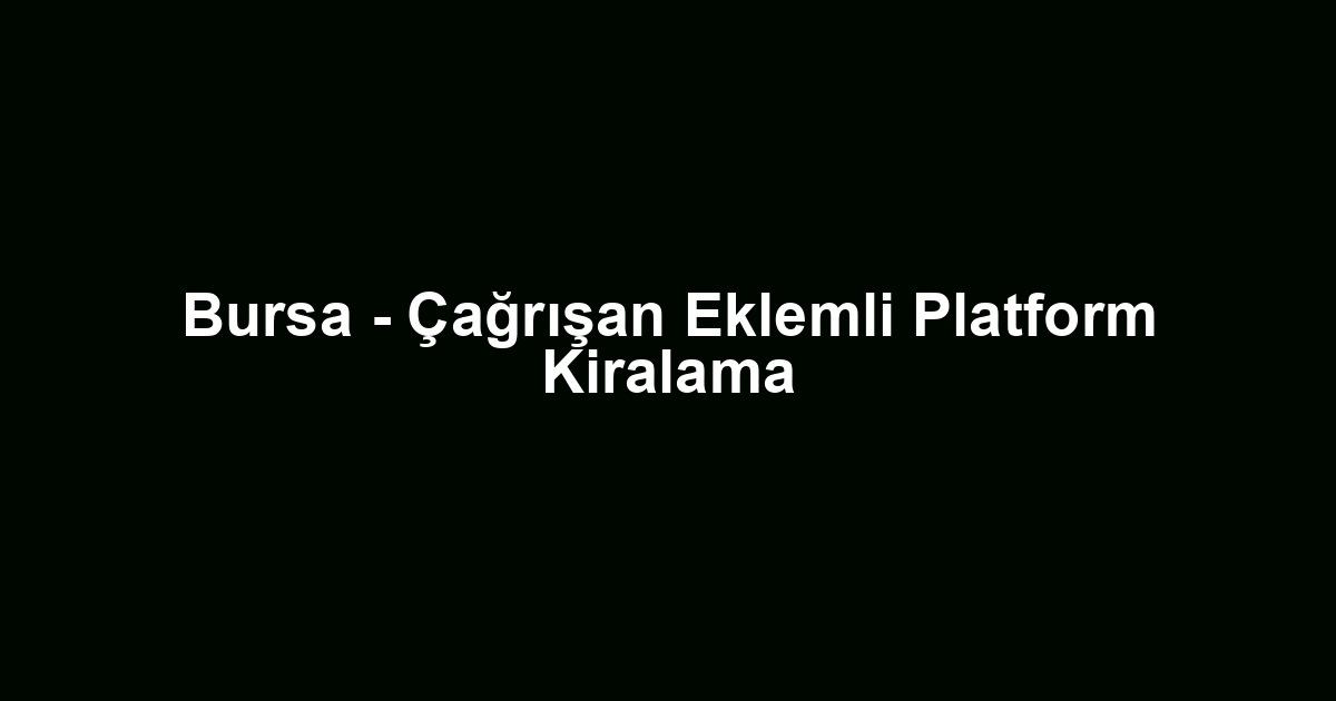 Bursa - Çağrışan Eklemli Platform Kiralama