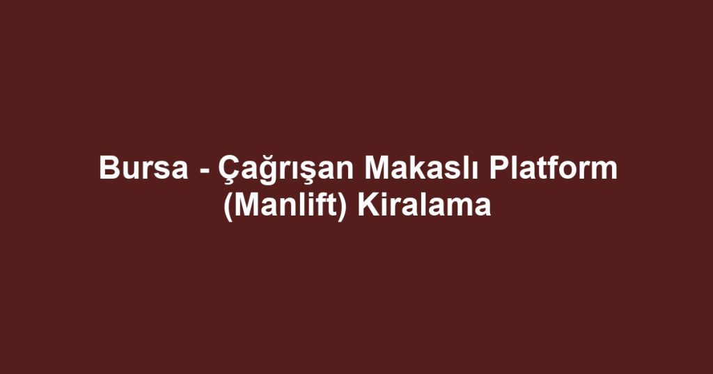 Bursa - Çağrışan Makaslı Platform (Manlift) Kiralama