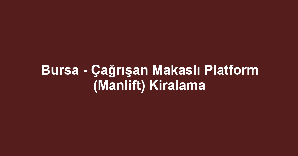 Bursa - Çağrışan Makaslı Platform (Manlift) Kiralama