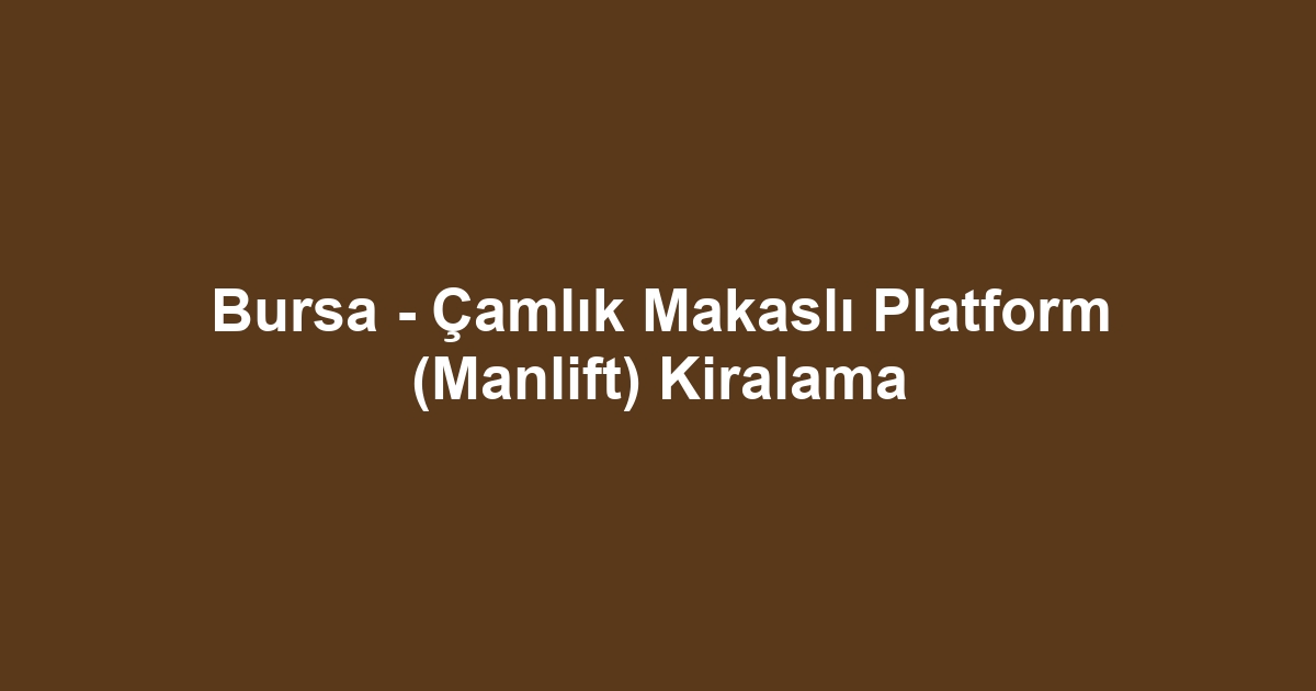 Bursa - Çamlık Makaslı Platform (Manlift) Kiralama