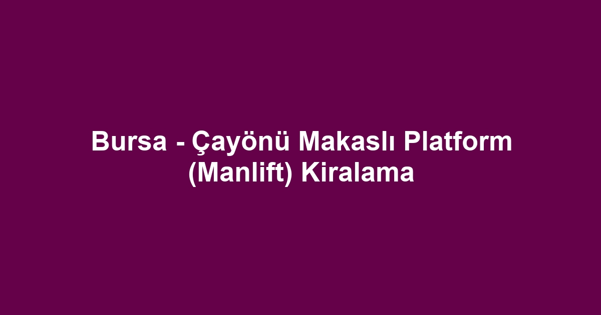 Bursa - Çayönü Makaslı Platform (Manlift) Kiralama