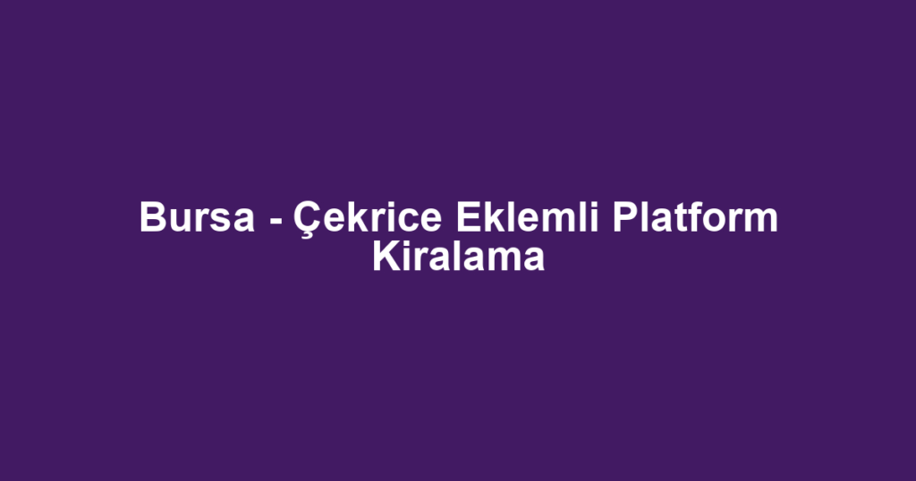 Bursa - Çekrice Eklemli Platform Kiralama