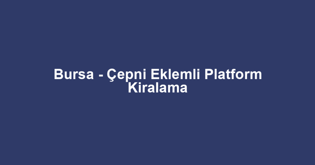 Bursa - Çepni Eklemli Platform Kiralama