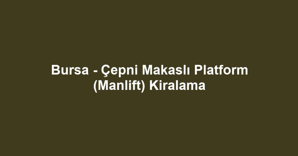 Bursa - Çepni Makaslı Platform (Manlift) Kiralama