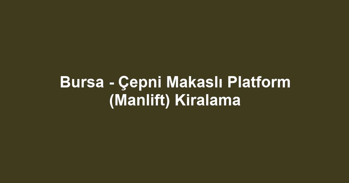 Bursa - Çepni Makaslı Platform (Manlift) Kiralama
