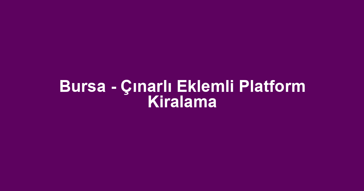 Bursa - Çınarlı Eklemli Platform Kiralama