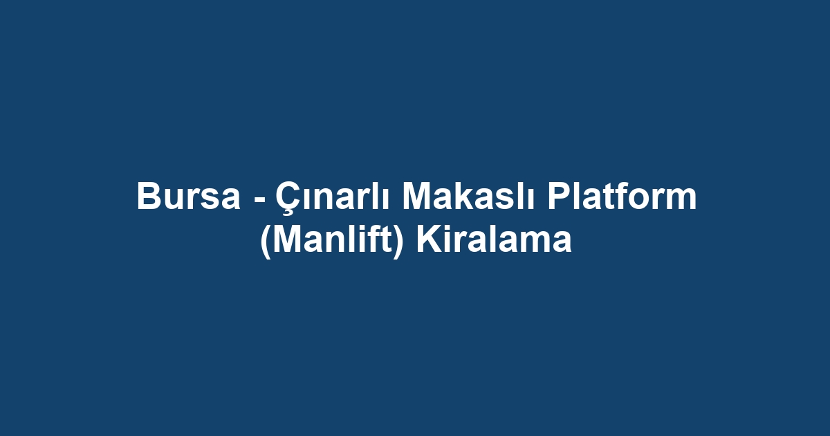 Bursa - Çınarlı Makaslı Platform (Manlift) Kiralama