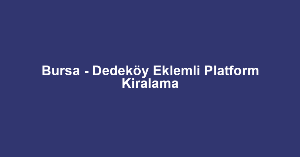 Bursa - Dedeköy Eklemli Platform Kiralama