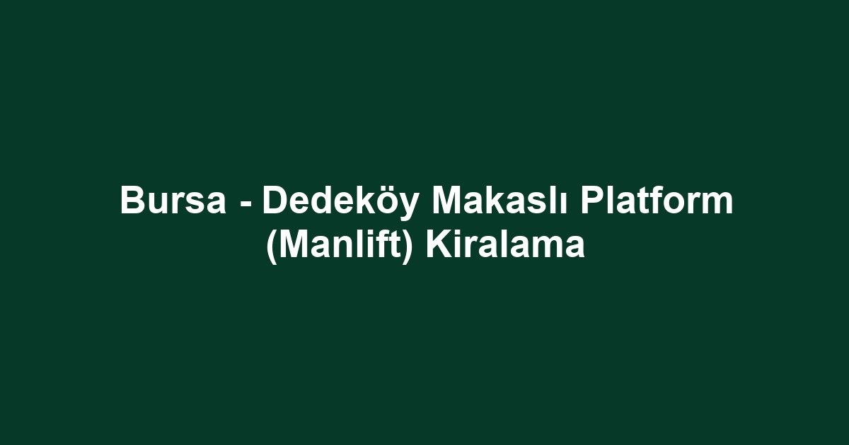 Bursa - Dedeköy Makaslı Platform (Manlift) Kiralama