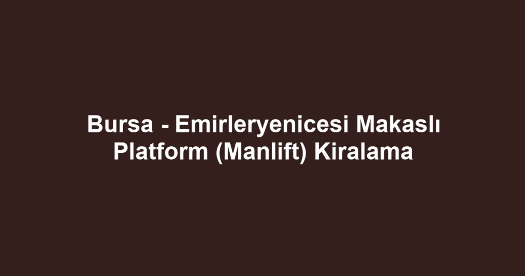 Bursa - Emirleryenicesi Makaslı Platform (Manlift) Kiralama