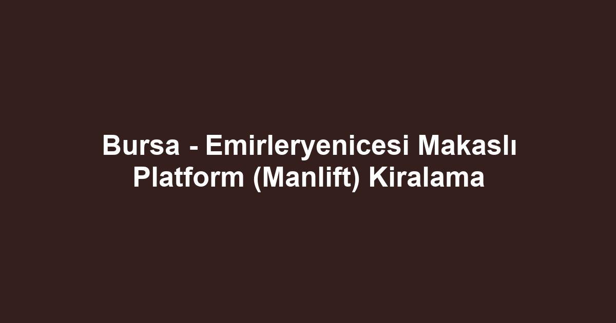 Bursa - Emirleryenicesi Makaslı Platform (Manlift) Kiralama