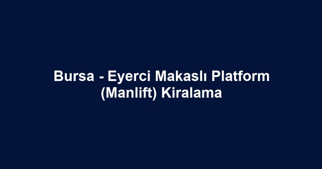Bursa - Eyerci Makaslı Platform (Manlift) Kiralama