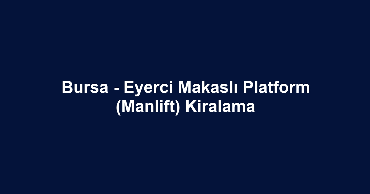 Bursa - Eyerci Makaslı Platform (Manlift) Kiralama