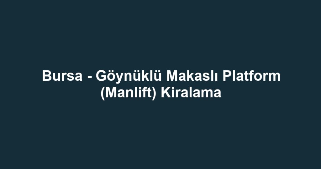 Bursa - Göynüklü Makaslı Platform (Manlift) Kiralama
