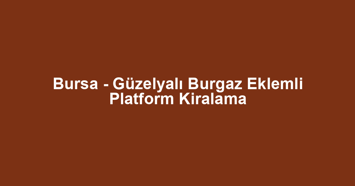 Bursa - Güzelyalı Burgaz Eklemli Platform Kiralama