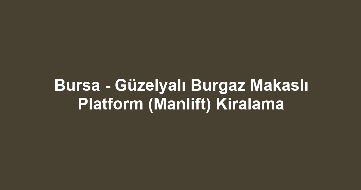 Bursa - Güzelyalı Burgaz Makaslı Platform (Manlift) Kiralama