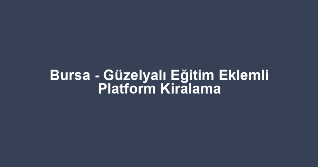 Bursa - Güzelyalı Eğitim Eklemli Platform Kiralama