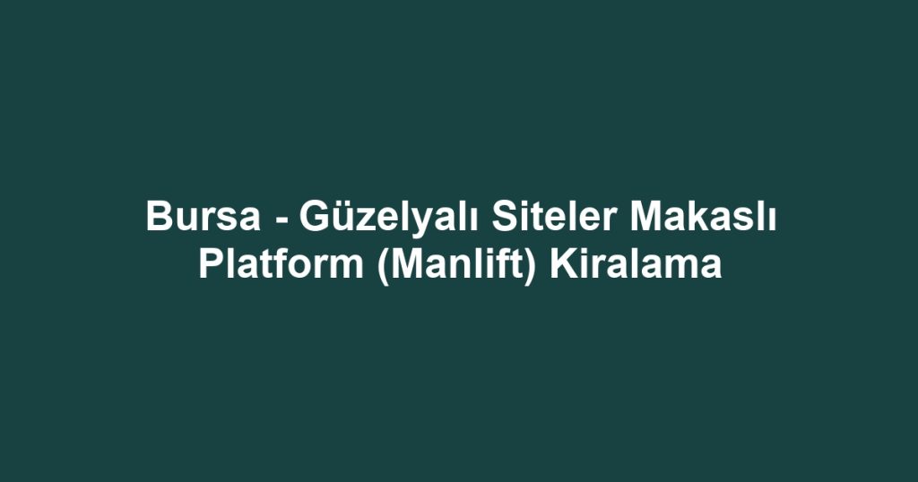 Bursa - Güzelyalı Siteler Makaslı Platform (Manlift) Kiralama