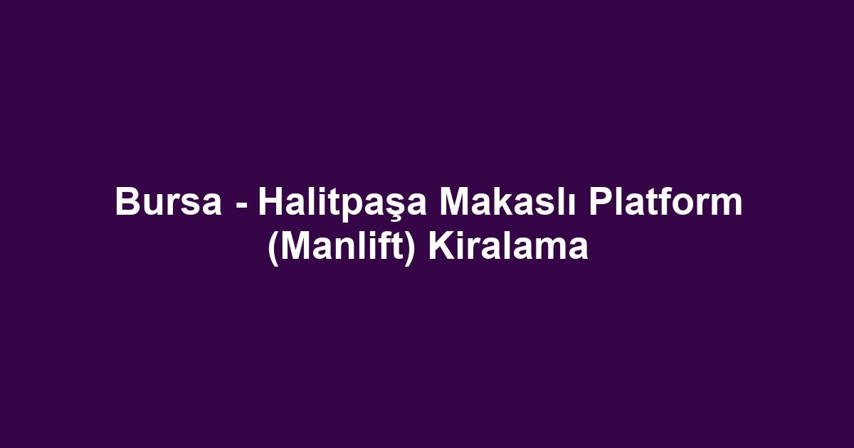 Bursa - Halitpaşa Makaslı Platform (Manlift) Kiralama