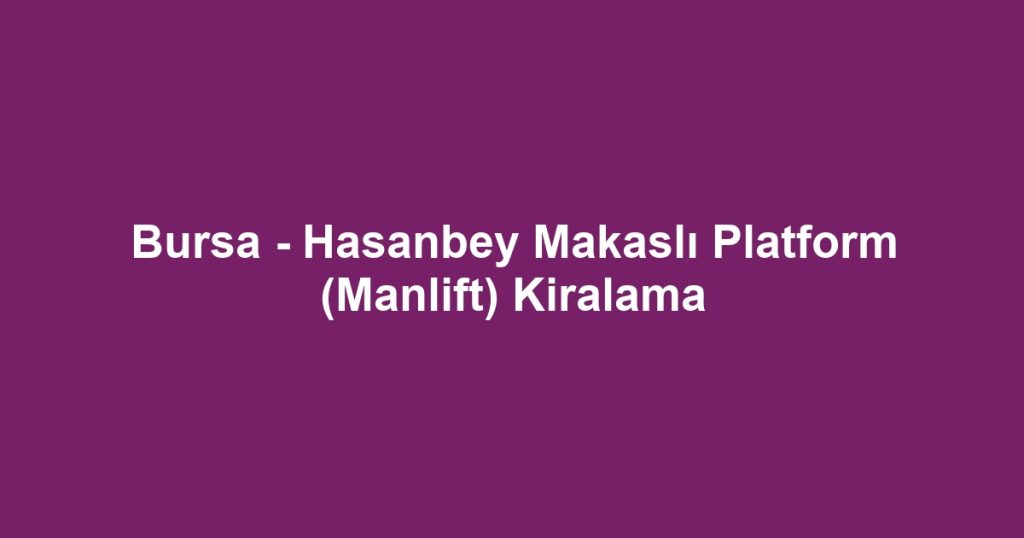 Bursa - Hasanbey Makaslı Platform (Manlift) Kiralama