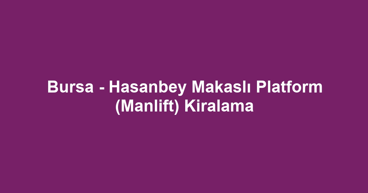 Bursa - Hasanbey Makaslı Platform (Manlift) Kiralama