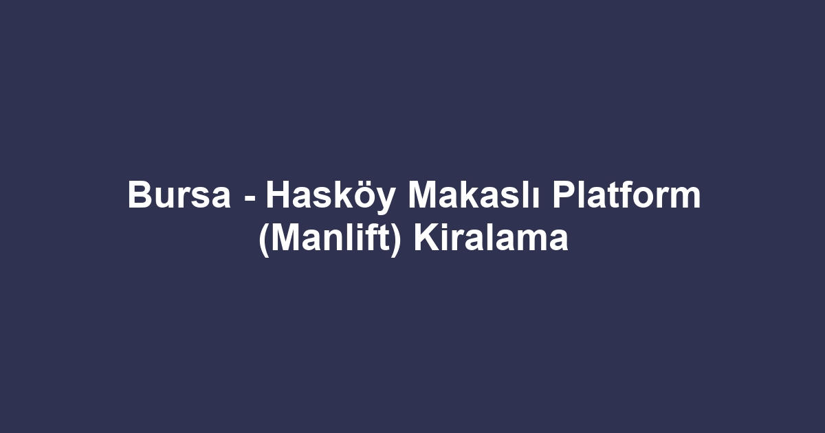 Bursa - Hasköy Makaslı Platform (Manlift) Kiralama