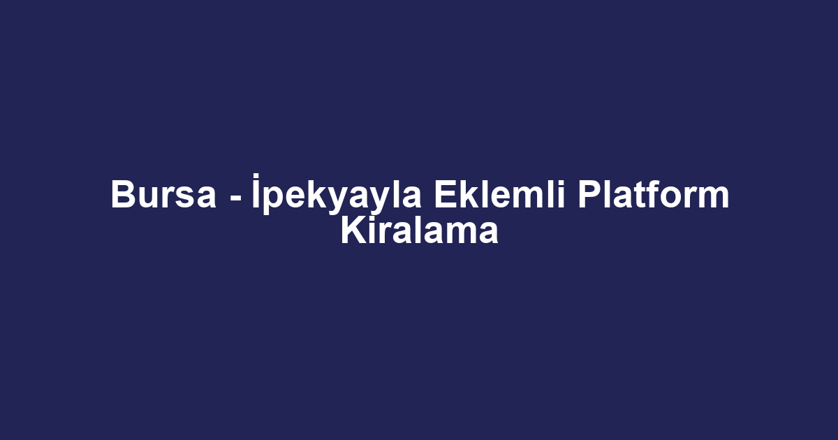 Bursa - İpekyayla Eklemli Platform Kiralama