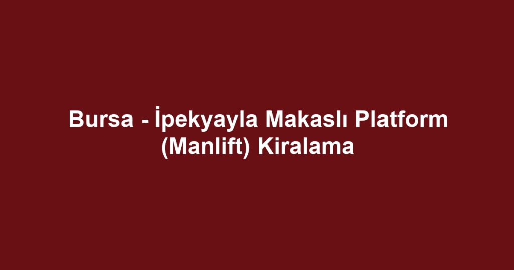 Bursa - İpekyayla Makaslı Platform (Manlift) Kiralama