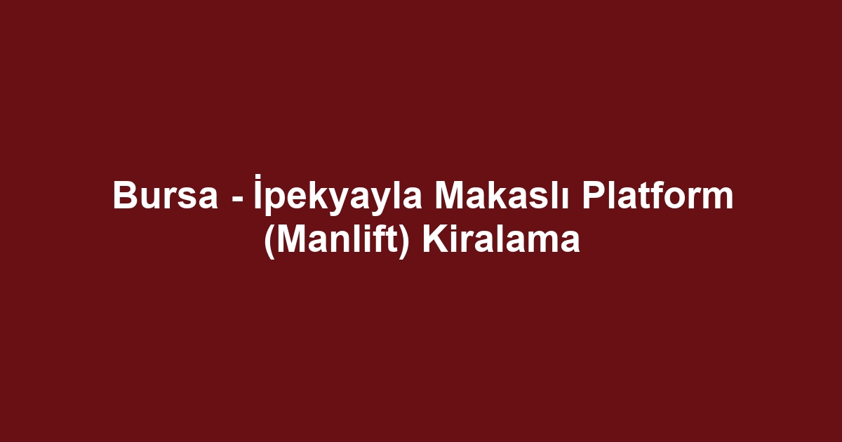 Bursa - İpekyayla Makaslı Platform (Manlift) Kiralama
