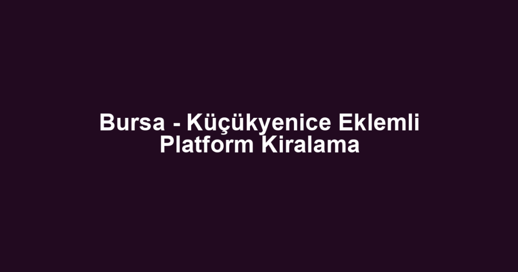 Bursa - Küçükyenice Eklemli Platform Kiralama