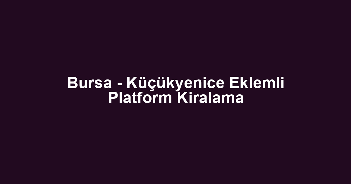 Bursa - Küçükyenice Eklemli Platform Kiralama