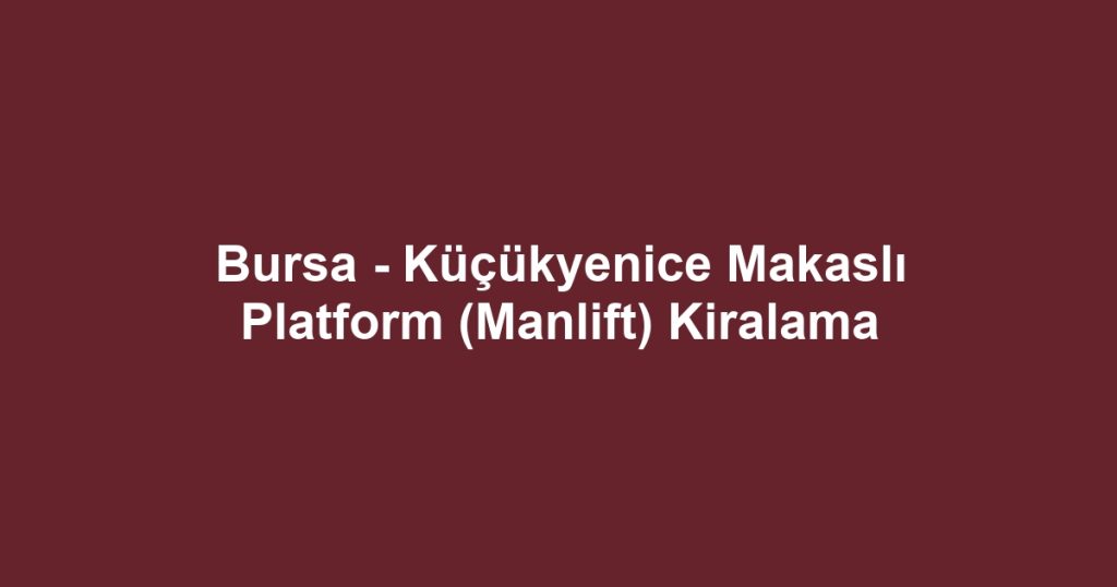 Bursa - Küçükyenice Makaslı Platform (Manlift) Kiralama