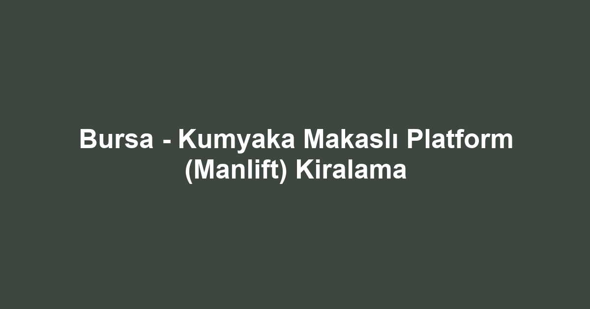 Bursa - Kumyaka Makaslı Platform (Manlift) Kiralama