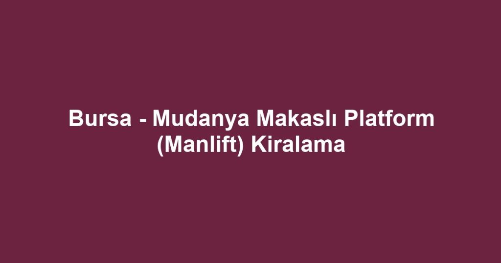 Bursa - Mudanya Makaslı Platform (Manlift) Kiralama