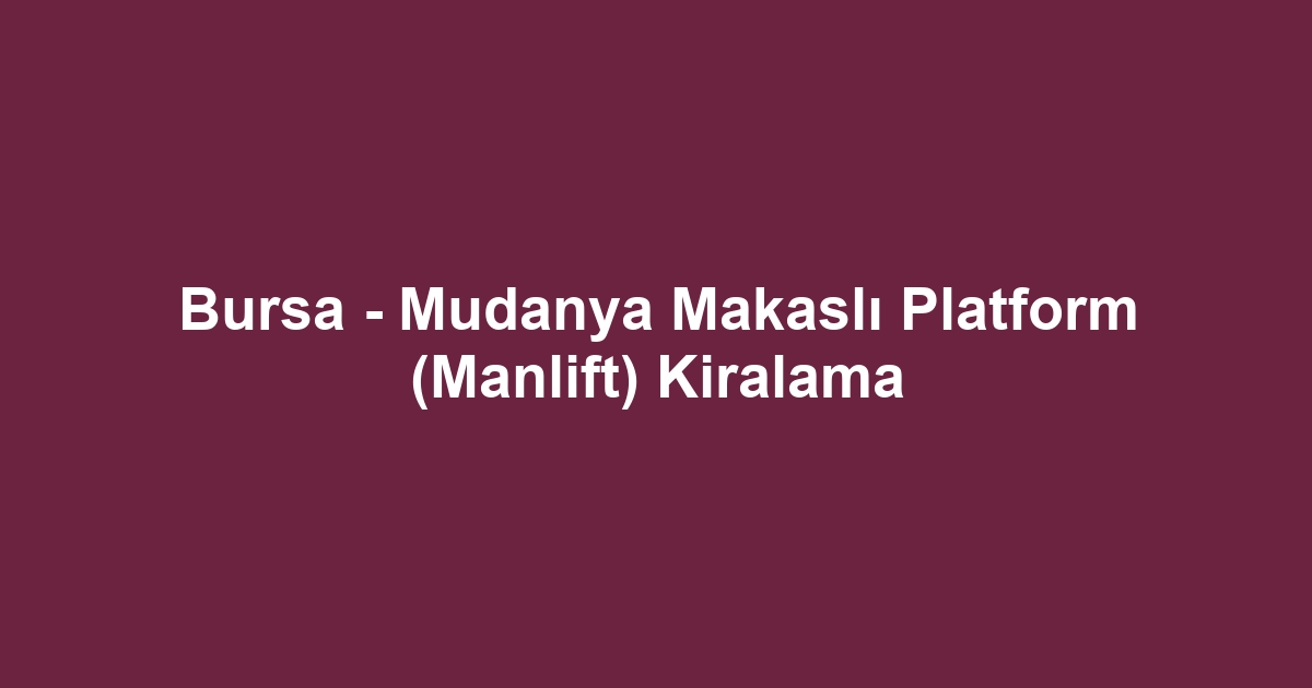Bursa - Mudanya Makaslı Platform (Manlift) Kiralama