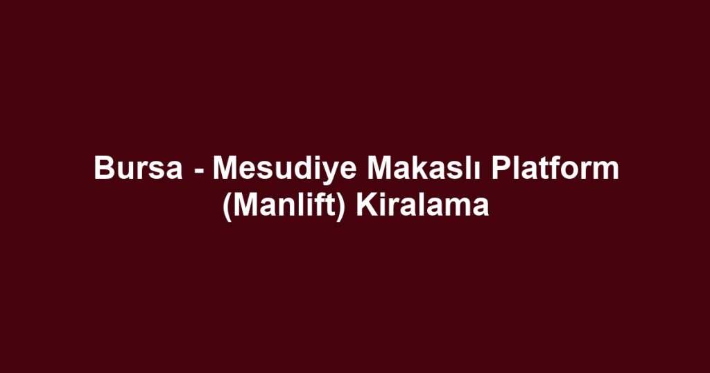 Bursa - Mesudiye Makaslı Platform (Manlift) Kiralama