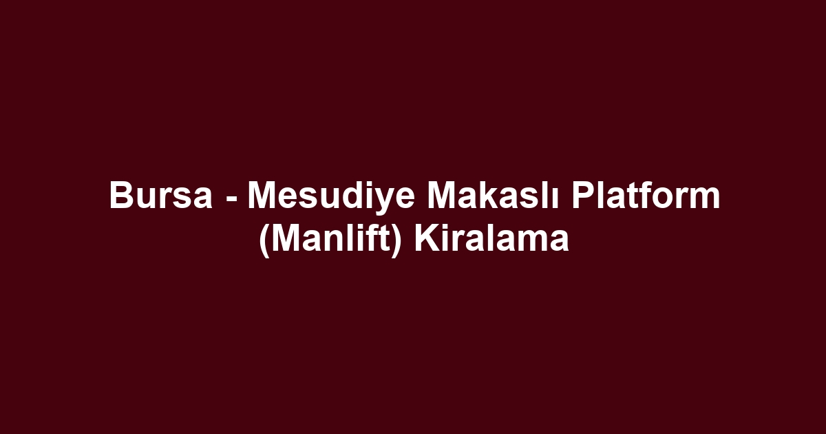 Bursa - Mesudiye Makaslı Platform (Manlift) Kiralama