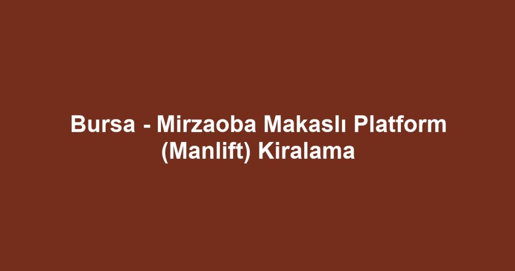 Bursa - Mirzaoba Makaslı Platform (Manlift) Kiralama
