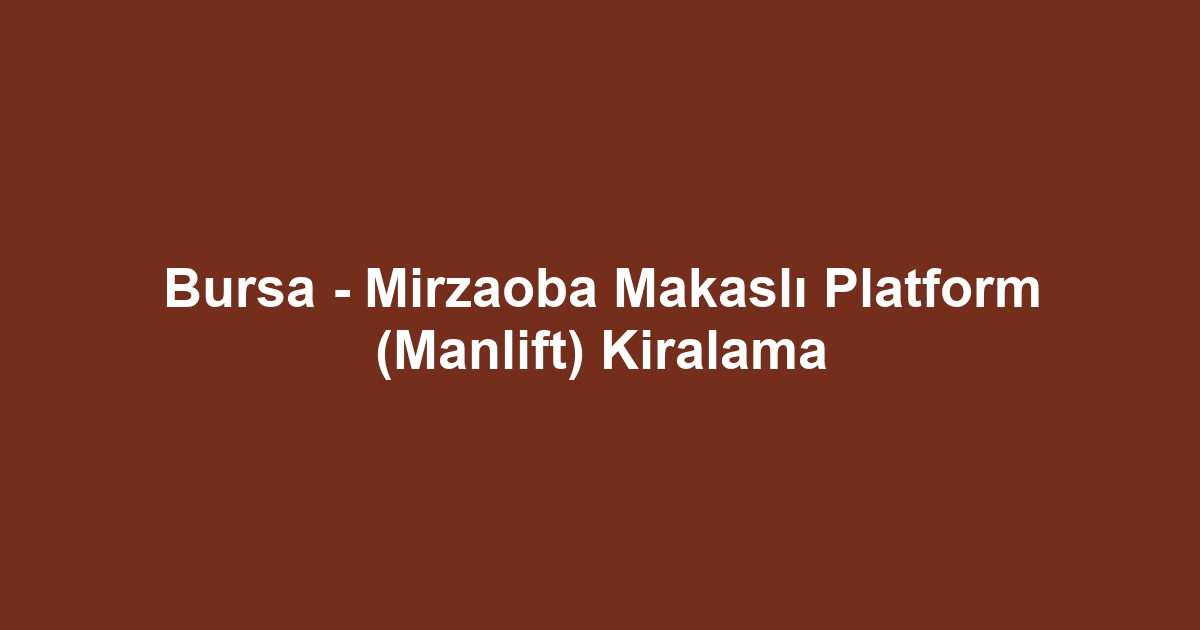 Bursa - Mirzaoba Makaslı Platform (Manlift) Kiralama