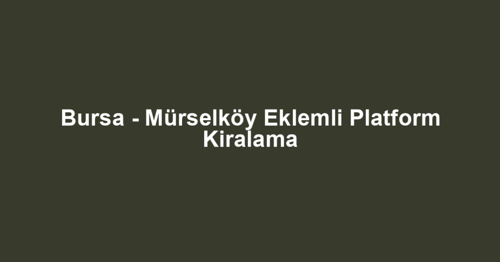 Bursa - Mürselköy Eklemli Platform Kiralama