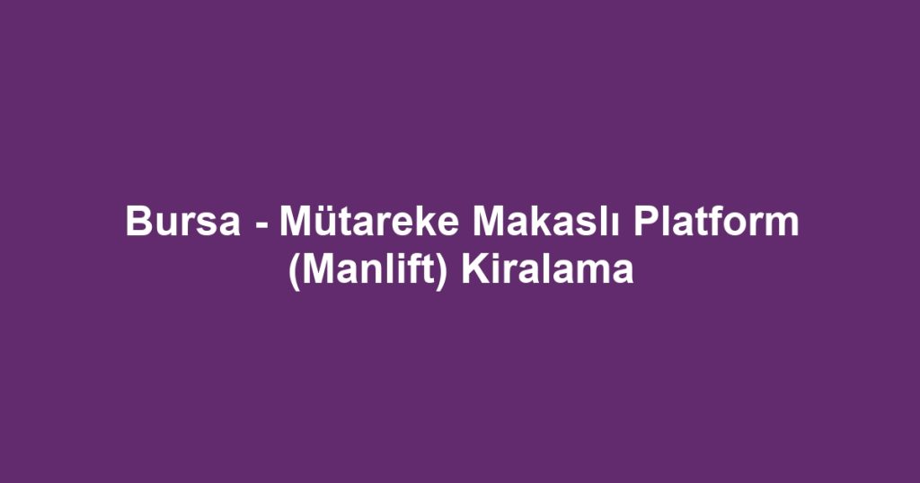Bursa - Mütareke Makaslı Platform (Manlift) Kiralama