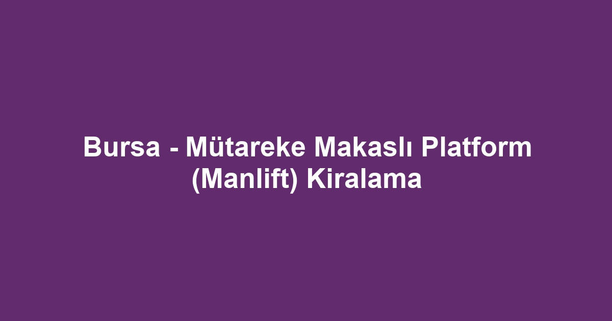 Bursa - Mütareke Makaslı Platform (Manlift) Kiralama
