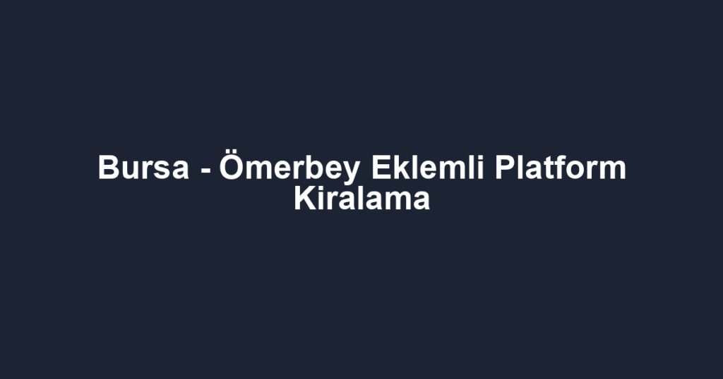 Bursa - Ömerbey Eklemli Platform Kiralama
