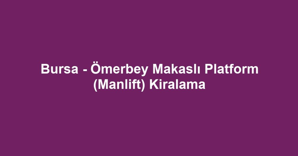 Bursa - Ömerbey Makaslı Platform (Manlift) Kiralama