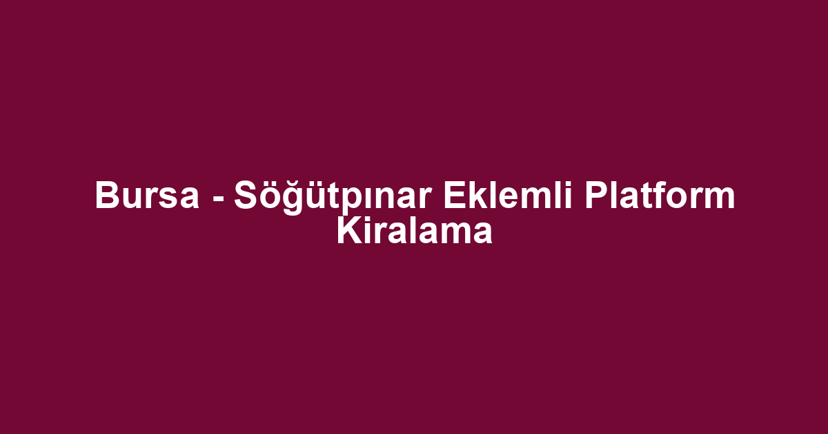 Bursa - Söğütpınar Eklemli Platform Kiralama